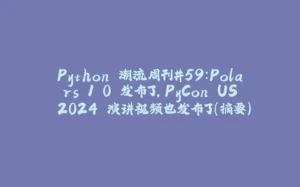 Python 潮流周刊#59：Polars 1.0 发布了，PyCon US 2024 演讲视频也发布了（摘要）-拾光赋