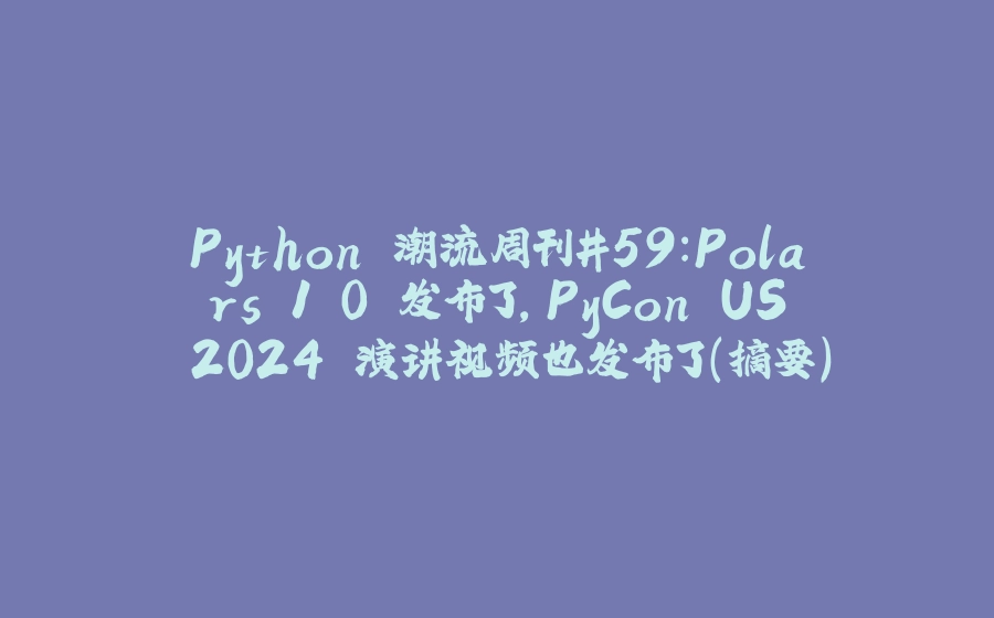 Python 潮流周刊#59：Polars 1.0 发布了，PyCon US 2024 演讲视频也发布了（摘要） - 拾光赋-拾光赋