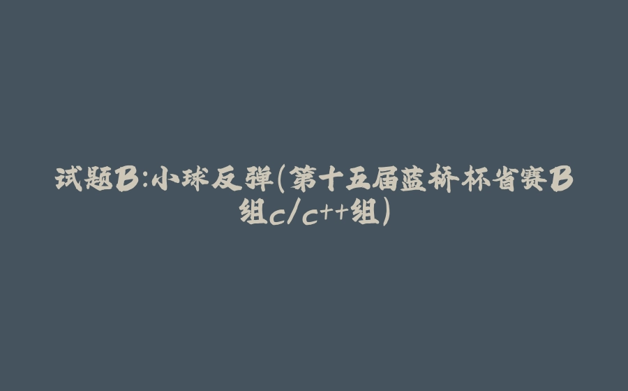试题B：小球反弹（第十五届蓝桥杯省赛B组c/c++组） - 拾光赋-拾光赋