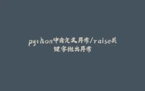 python中自定义异常/raise关键字抛出异常-拾光赋