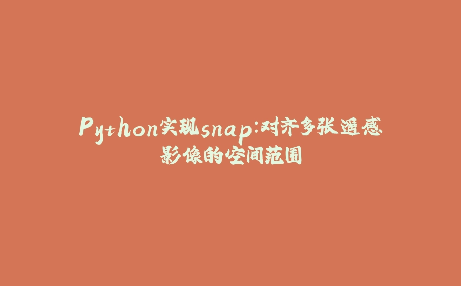 Python实现snap：对齐多张遥感影像的空间范围 - 拾光赋-拾光赋