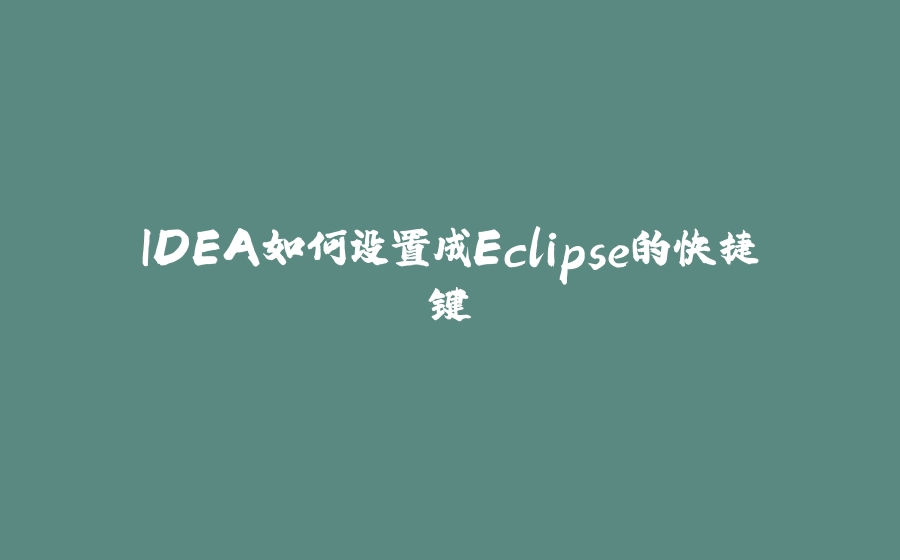 IDEA如何设置成Eclipse的快捷键 - 拾光赋-拾光赋