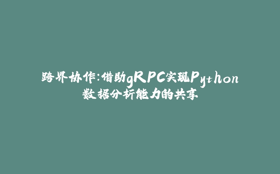 跨界协作：借助gRPC实现Python数据分析能力的共享 - 拾光赋-拾光赋
