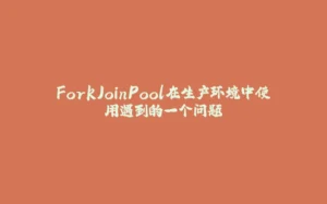 ForkJoinPool在生产环境中使用遇到的一个问题-拾光赋