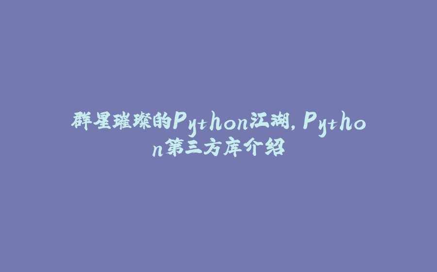 群星璀璨的Python江湖，Python第三方库介绍 - 拾光赋-拾光赋