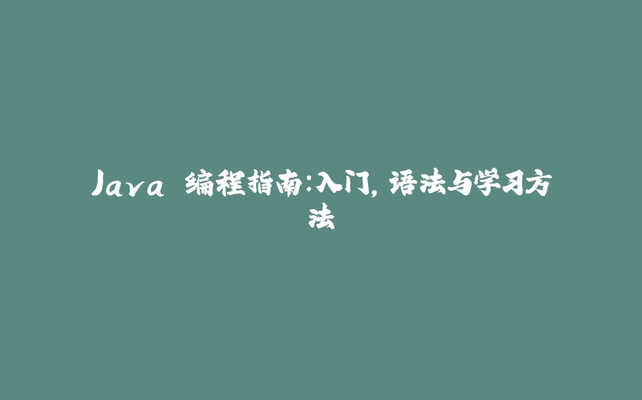 Java 编程指南：入门，语法与学习方法 - 拾光赋-拾光赋