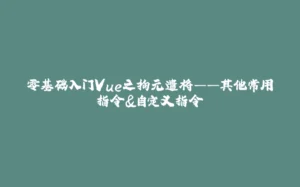 零基础入门Vue之拘元遣将——其他常用指令&自定义指令-拾光赋
