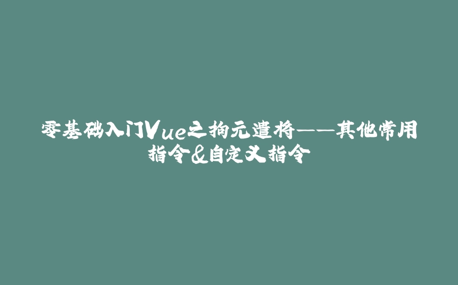 零基础入门Vue之拘元遣将——其他常用指令&自定义指令 - 拾光赋-拾光赋