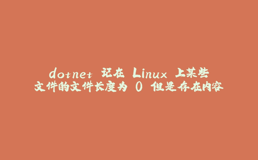 dotnet 记在 Linux 上某些文件的文件长度为 0 但是存在内容 - 拾光赋-拾光赋