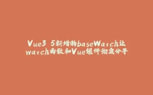 Vue3.5新增的baseWatch让watch函数和Vue组件彻底分手-拾光赋