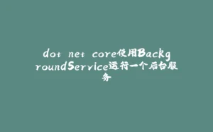 dot net core使用BackgroundService运行一个后台服务-拾光赋