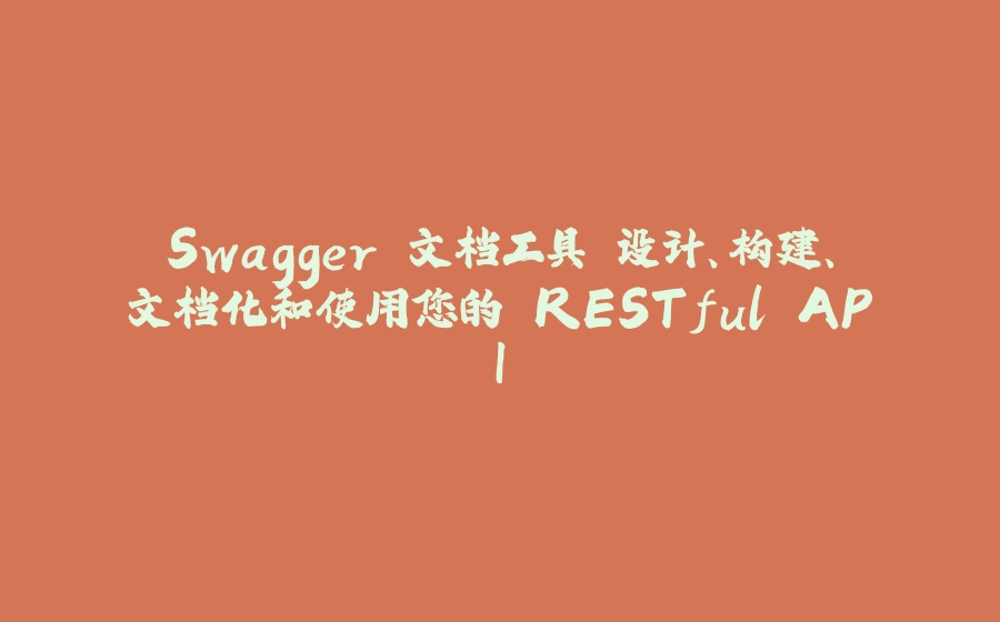 Swagger 文档工具 设计、构建、文档化和使用您的 RESTful API - 拾光赋-拾光赋