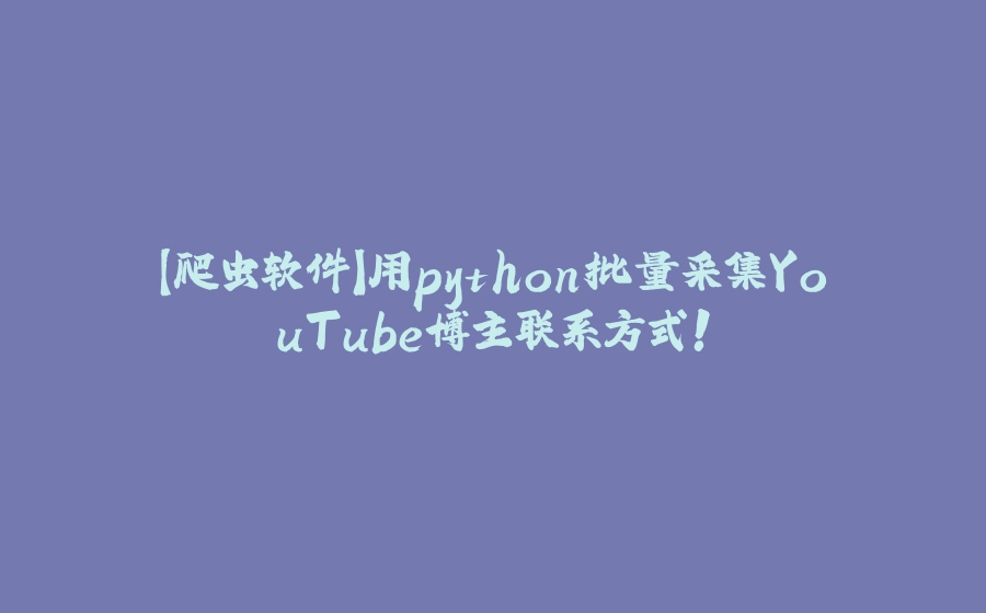 【爬虫软件】用python批量采集YouTube博主联系方式！ - 拾光赋-拾光赋