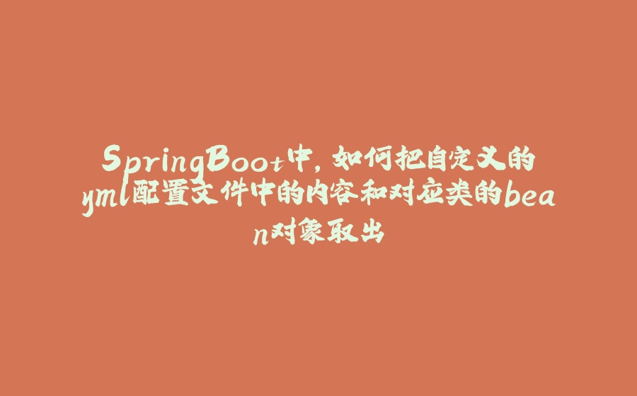SpringBoot中，如何把自定义的yml配置文件中的内容和对应类的bean对象取出 - 拾光赋-拾光赋