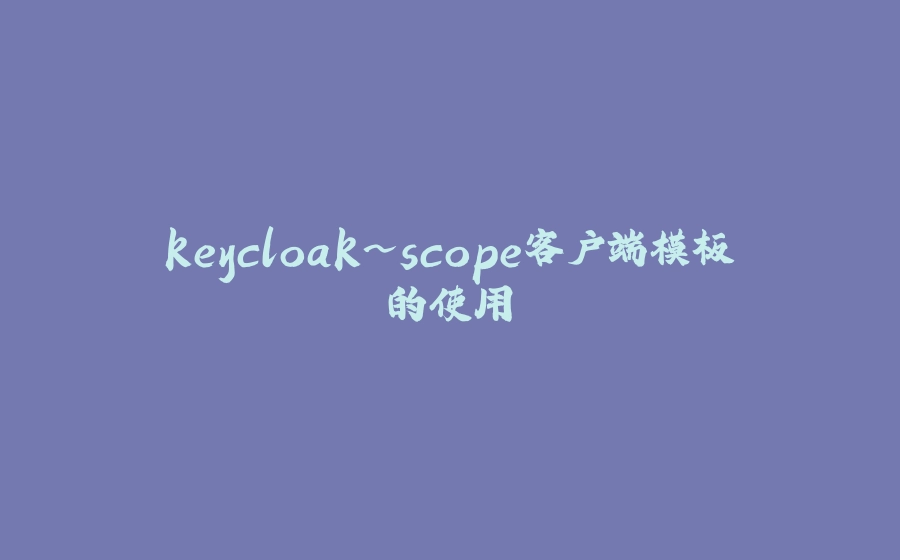 keycloak~scope客户端模板的使用 - 拾光赋-拾光赋
