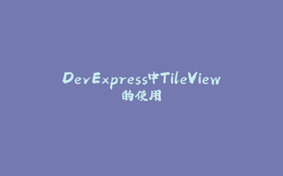 DevExpress中TileView的使用 - 拾光赋-拾光赋