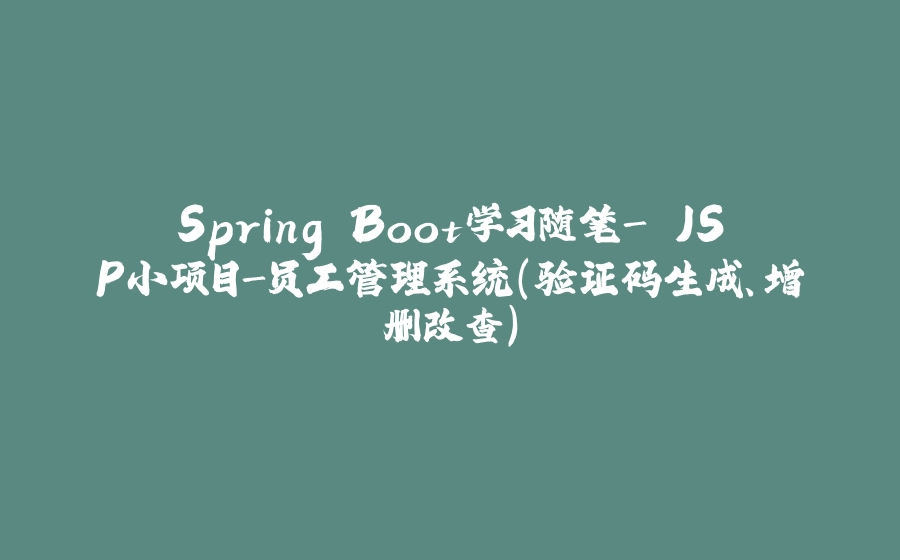 Spring Boot学习随笔- JSP小项目-员工管理系统（验证码生成、增删改查） - 拾光赋-拾光赋