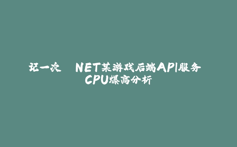 记一次 .NET某游戏后端API服务 CPU爆高分析 - 拾光赋-拾光赋