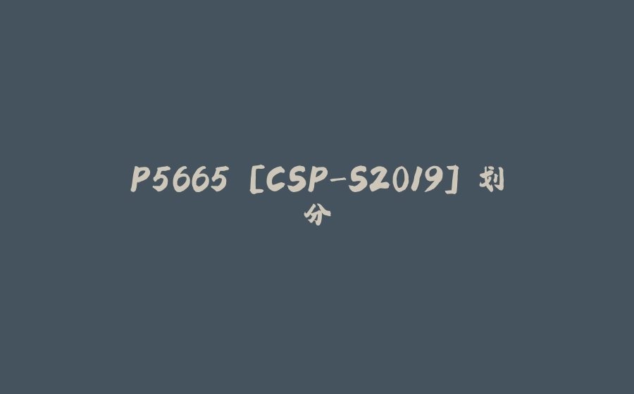 P5665 [CSP-S2019] 划分 - 拾光赋-拾光赋