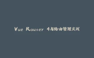 Vue Router 4与路由管理实战-拾光赋