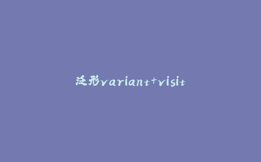 泛形variant+visit - 拾光赋-拾光赋