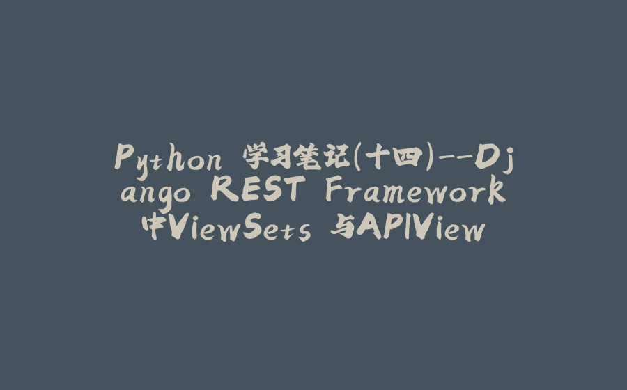 Python 学习笔记（十四）-Django REST Framework中ViewSets 与APIView - 拾光赋-拾光赋