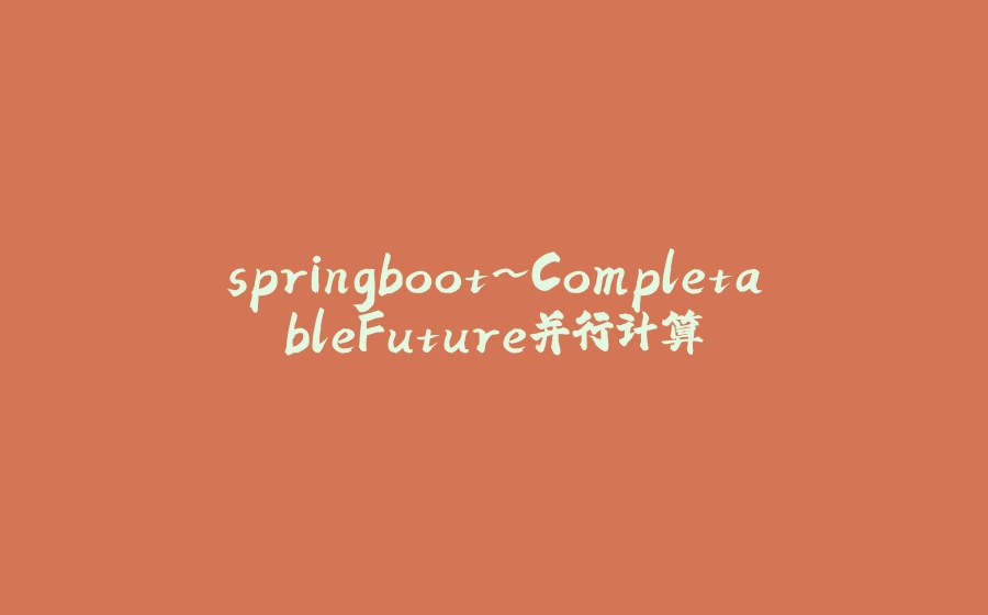 springboot~CompletableFuture并行计算 - 拾光赋-拾光赋