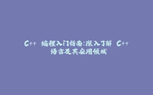 C++ 编程入门指南:深入了解 C++ 语言及其应用领域-拾光赋