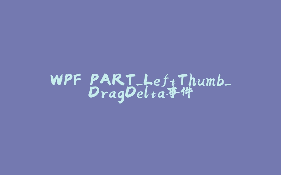 WPF PART_LeftThumb_DragDelta事件 - 拾光赋-拾光赋