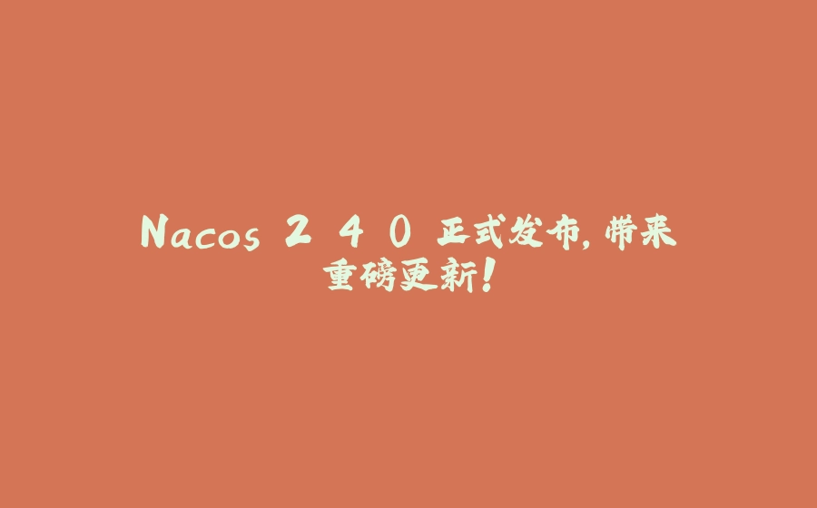 Nacos 2.4.0 正式发布，带来重磅更新！ - 拾光赋-拾光赋