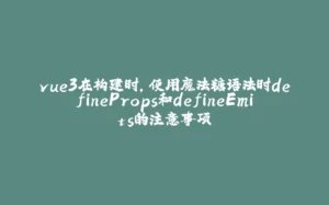 vue3在构建时，使用魔法糖语法时defineProps和defineEmits的注意事项-拾光赋