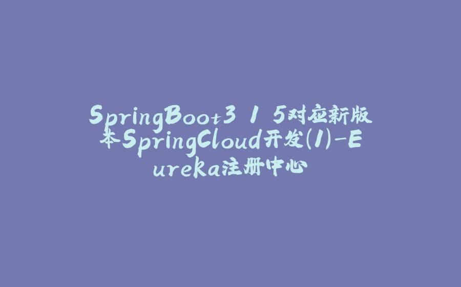 SpringBoot3.1.5对应新版本SpringCloud开发(1)-Eureka注册中心 - 拾光赋-拾光赋