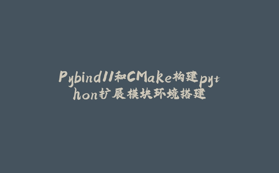Pybind11和CMake构建python扩展模块环境搭建 - 拾光赋-拾光赋