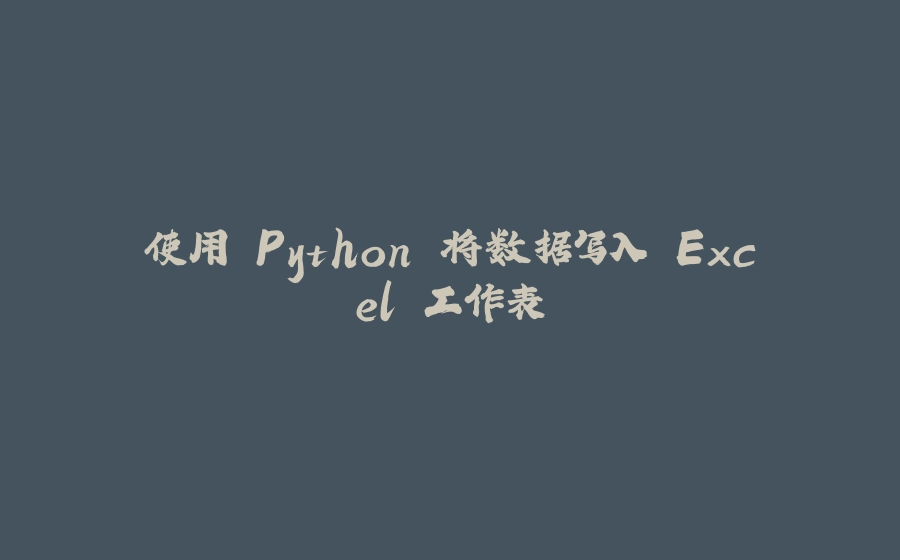 使用 Python 将数据写入 Excel 工作表 - 拾光赋-拾光赋