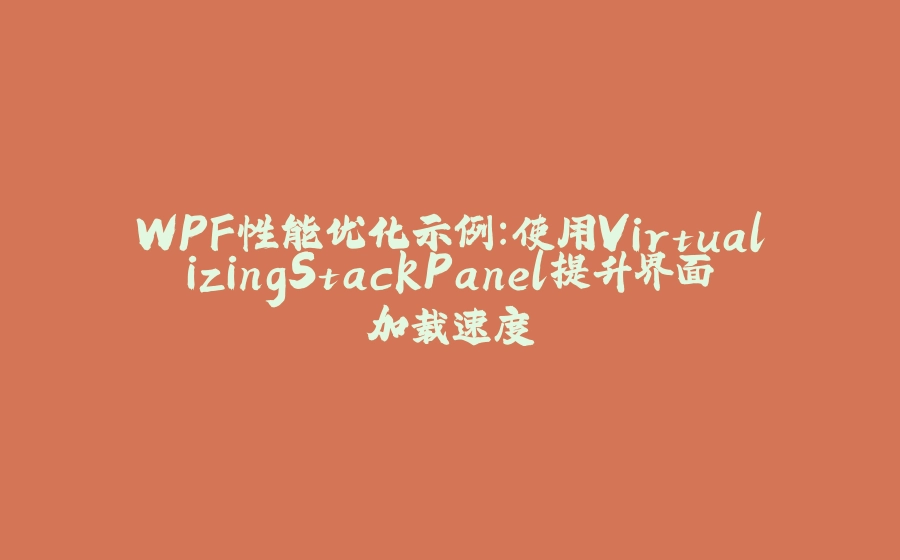 WPF性能优化示例：使用VirtualizingStackPanel提升界面加载速度 - 拾光赋-拾光赋