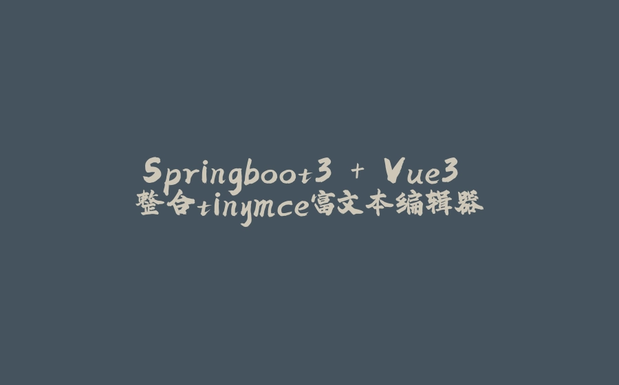Springboot3 + Vue3 整合tinymce富文本编辑器 - 拾光赋-拾光赋