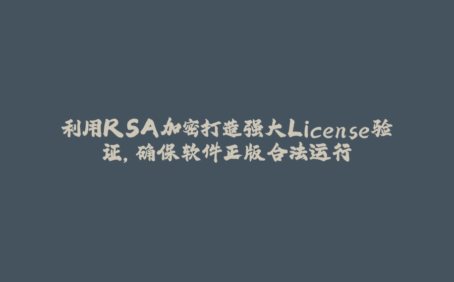 利用RSA加密打造强大License验证，确保软件正版合法运行 - 拾光赋-拾光赋