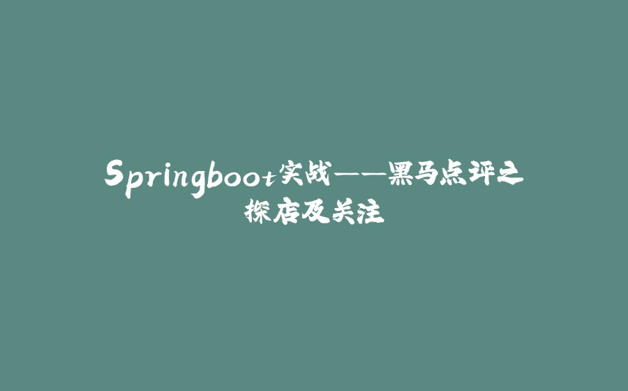Springboot实战——黑马点评之探店及关注 - 拾光赋-拾光赋