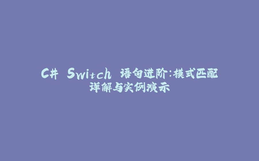 C# Switch 语句进阶：模式匹配详解与实例演示 - 拾光赋-拾光赋
