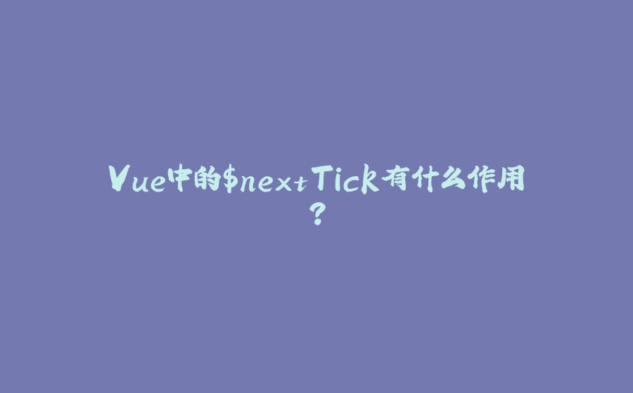 Vue中的$nextTick有什么作用？ - 拾光赋-拾光赋