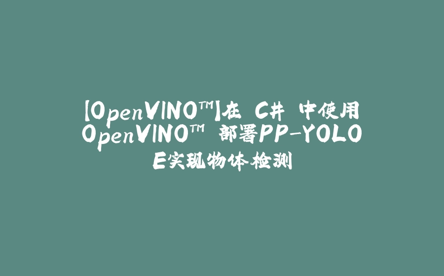 【OpenVINO™】在 C# 中使用OpenVINO™ 部署PP-YOLOE实现物体检测 - 拾光赋-拾光赋