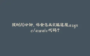 限时10分钟，你会怎么实现这段async/await代码？-拾光赋
