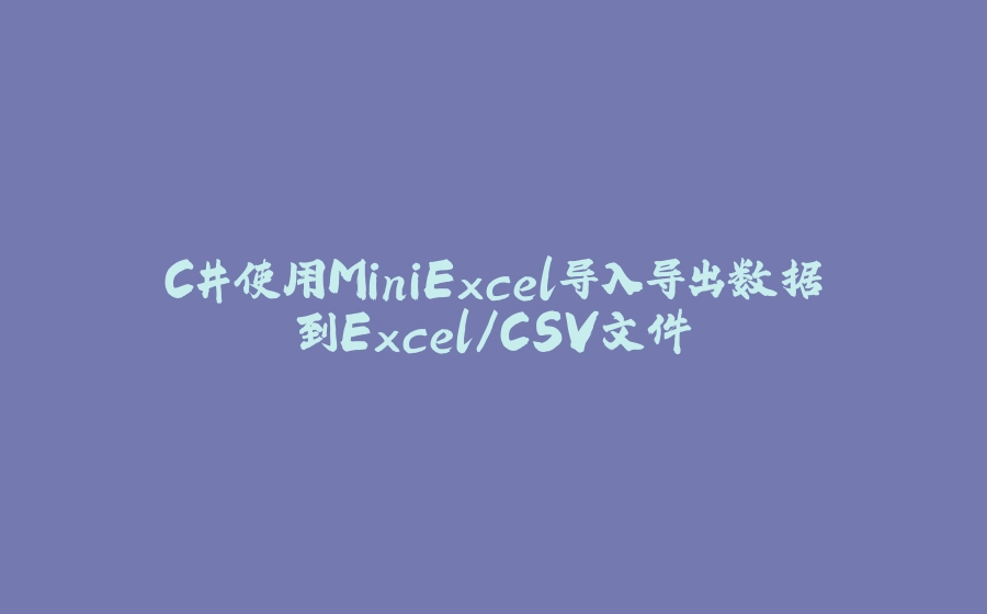 C#使用MiniExcel导入导出数据到Excel/CSV文件 - 拾光赋-拾光赋