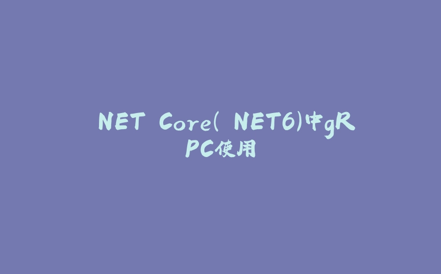 .NET Core(.NET6)中gRPC使用 - 拾光赋-拾光赋