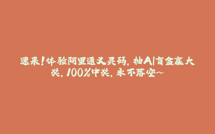 速来！体验阿里通义灵码，抽AI盲盒赢大奖，100%中奖，永不落空～ - 拾光赋-拾光赋