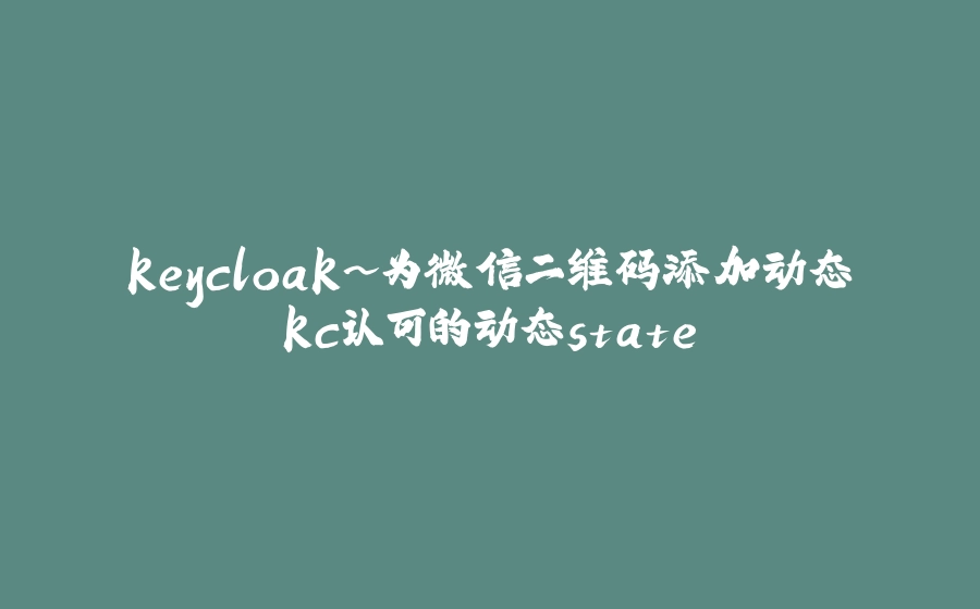 keycloak~为微信二维码添加动态kc认可的动态state - 拾光赋-拾光赋