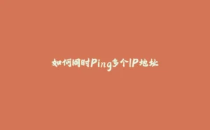 如何同时Ping多个IP地址-拾光赋
