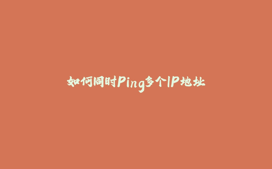 如何同时Ping多个IP地址 - 拾光赋-拾光赋