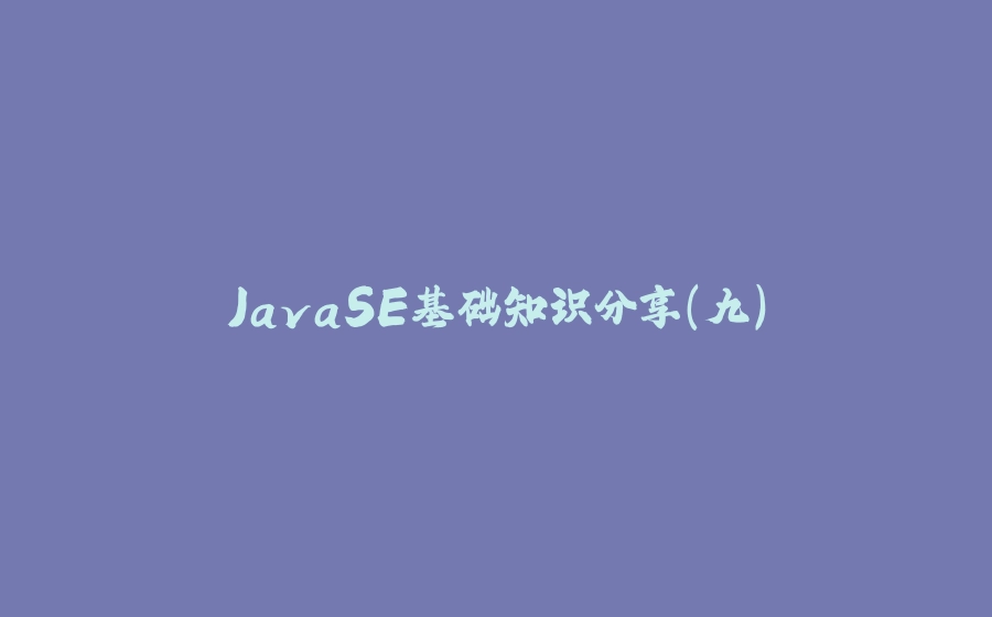 JavaSE基础知识分享(九) - 拾光赋-拾光赋