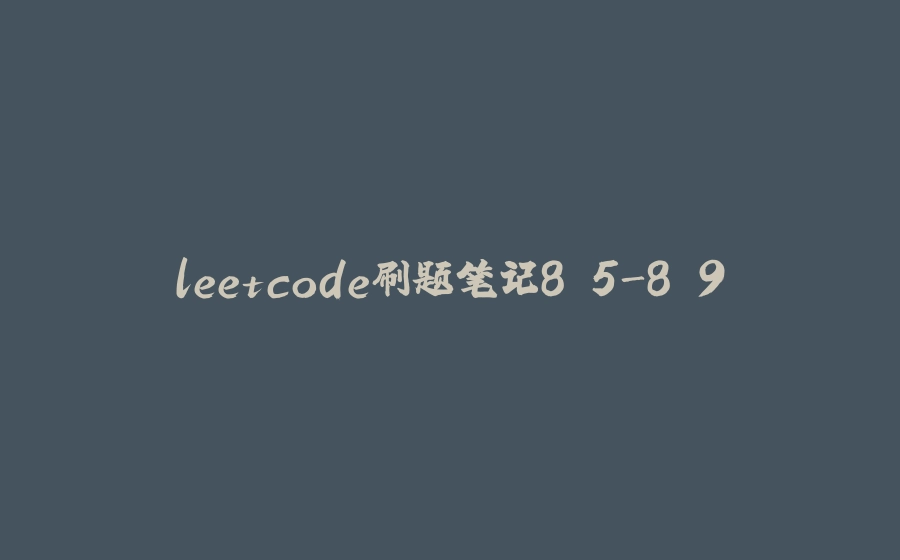 leetcode刷题笔记8.5-8.9 - 拾光赋-拾光赋